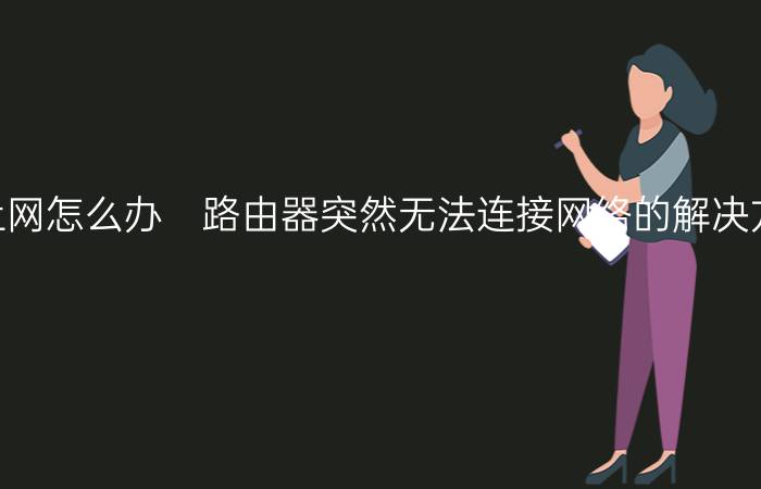 路由器突然不能上网怎么办　路由器突然无法连接网络的解决方法